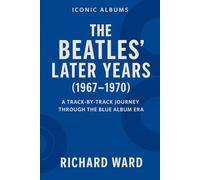 Iconic Albums - The Bealtes Later Years (1967-1970): A Track-by-Track Journey Through the Blue Album Era