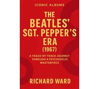 Iconic Albums - The Beatles Sgt Peppers Era (1967): A Track-by-Track Journey Through A Psychodelic Masterpiece (Iconic Albums - The Beatles Collection)