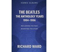 Iconic Albums - The Beatles The Anthology Years (1994-1996): Reclaiming the Past, Rewriting the story (Iconic Albums - The Beatles Collection)