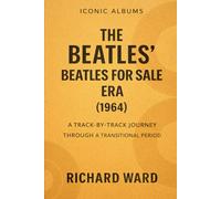 Iconic Albums - The Beatles - The Beatles for Sale Era (1964): A Track-by-Track Journey Through a Transitional Period (Iconic Albums - The Beatles Collection)