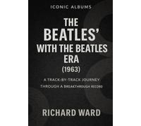 Iconic Albums The Beatles With The Beatles Era (1963): A Track-by-Track Journey Through a Breakthrough Record: 2 (Iconic Albums - The Beatles Collection)