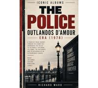 Iconic Albums The Police The Outlandos D'Amour Era (1978): A Track-by-Track Journey Through the album that introduced the police to the world, ... and the beginning of an extraordinary career