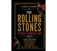 Iconic Albums The Rolling Stones The Sticky Fingers Era (1971): A Track-by-Track Journey Through The Album That Broke New Ground And Defined A Bolder, Rawer Direction For The Rolling Stones