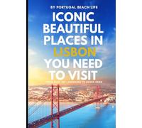 Iconic Beautiful Places in Lisbon You Need To Visit: From Must-See Landmarks to Hidden Gems (The Portugal Iconic Travel Collection)