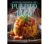 Iconic Dishes of Puerto Rico: The Stories Behind the Flavor: A Puerto Rican Cookbook of Traditional Recipes, Cultural History, and Everyday Comfort for Caribbean and Latin Food Lovers and Home Cooks