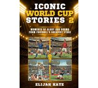 Iconic World Cup Stories 2: Moments of Glory and Drama from Football’s Greatest Stage
