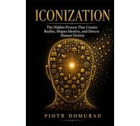 ICONIZATION: The Hidden Process That Creates Reality, Shapes Identity, and Directs Human Destiny (The Architecture of Reality Series)