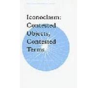 Iconoclasm : Contested Objects Contested Terms