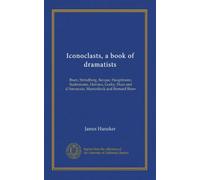 Iconoclasts, a book of dramatists: Ibsen, Strindberg, Becque, Hauptmann, Sudermann, Hervieu, Gorky, Duse and d'Annunzio, Maeterlinck and Bernard Shaw