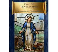 Icons Of The Virgin Mary: A Stained Glass Catholic Colouring Book for Adults with Visual References for Mindful Prayer and Relaxation