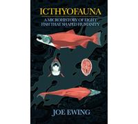 Icthyofauna: A Microhistory of Eight Fish that Shaped Humanity