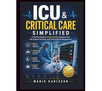 ICU & CRITICAL CARE SIMPLIFIED: A Practical Guide to Understanding Intensive Care, Life-Support Systems, and Critical Patient Management