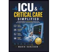 ICU & CRITICAL CARE SIMPLIFIED: A Practical Guide to Understanding Intensive Care, Life-Support Systems, and Critical Patient Management
