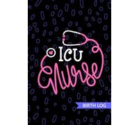 ICU Nurse - Birth Log: Keepsake Birth Log Book for All Birth Workers, ICU RN, Future Critical Care Nurse Practitioner NP, Nursing Student, and Baby Catcher Mom Gift