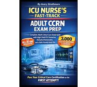ICU Nurse’s Fast-Track: Adult CCRN Exam Prep to Pass Critical Care Certification on First Attempt with 3000+ Practice Questions & Full-Length Mock ... High-Yield ICU Scenarios, Detailed Rationales