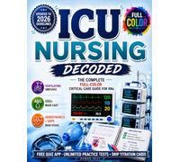 ICU Nursing Decoded: ICU Nursing Decoded: The Complete Full-Color Critical Care Guide for RNs with Ventilators, ABGs, Hemodynamics, Vasopressors, Drips, Bedside Essentials & Unlimited Practice Tests