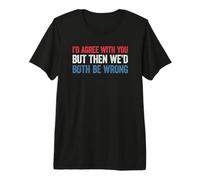 I'D Agree with You but Then We'D Both be Wrong Camiseta Premium