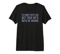 I'D Agree with You but Then We'D Both be Wrong Camiseta Premium