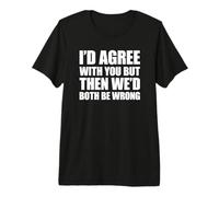 I'D Agree with You but Then We'D Both be Wrong Camiseta Premium