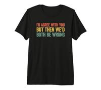 I'D Agree with You but Then We'D Both be Wrong Camiseta Premium
