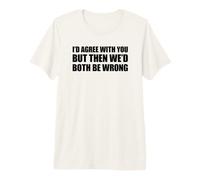 I'D Agree with You but Then We'D Both be Wrong Camiseta Premium