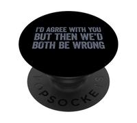 I'D Agree with You but Then We'D Both be Wrong PopSockets PopGrip Adhesivo
