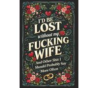 I'd Be Lost without my Fucking Wife & Other Shit I Should Probably Say More Often: A Guided Marriage Journal for Couples: A Thoughtful Anniversary, ... Strengthen Marriage, and Grow Together
