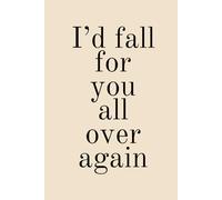 I'd fall for you all over again: Soft cover notebook, Journal : gift for husband, wife, lover, boyfriend, girlfriend, Anniversary Gift, Valentine gift.