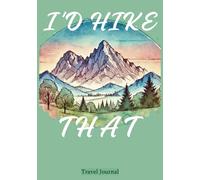 I'd Hike That Travel Journal: Vacation Planner, Travel Diary & Memory Keeper in One