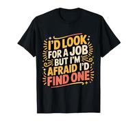 I'D Look For A Job But I'm Afraid I'D Find One - Camiseta