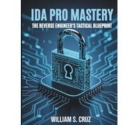 IDA Pro Mastery: The Reverse Engineer’s Tactical Blueprint: 3 (The Tech Toolbox Essential knowledge for tech enthusiasts)