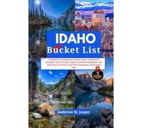 Idaho Bucket List: 120 Must-Do Experiences: Scenic Peaks, Geothermal Wonders, Secret Trails, Expert-Curated Destinations, and Adventure Activities with GPS Coordinates and Insider Tips