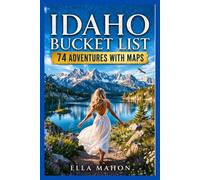 Idaho Bucket List: 74 Amazing Experiences in Boise, Coeur d’Alene, Sun Valley & the Sawtooths, with Maps, Road Trips and Curated Itineraries
