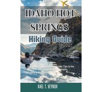IDAHO HOT SPRING: Detailed Trails, Itineraries & Insider Tips to the Best Wild Hot Springs in the Sawtooths, Payette & Clearwater