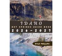 Idaho Hot Springs Guide Book: Explore Idaho's Hidden Gems, Scenic Drives, National Parks, Hot Springs, Hiking Trails, Family Attractions, Local Culture, and Bucket List Adventures