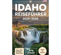 Idaho Reiseführer 2025-2026: Entdecken Sie 300+ Outdoor-Abenteuer und versteckte Juwelen im gesamten Edelsteinstaat - darunter Craters of the Moon, ... Boise, Hot Springs, malerische Nebenstraßen