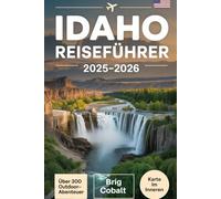 Idaho Reiseführer 2025-2026: Entdecken Sie 300+ Outdoor-Abenteuer und versteckte Juwelen im gesamten Edelsteinstaat - darunter Craters of the Moon, ... Boise, Hot Springs, malerische Nebenstraßen