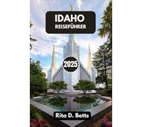 IDAHO-REISEFÜHRER 2025: Abenteuerliche Routen, lokale Köstlichkeiten und unvergessliche Reisen durch Berge, Flüsse und den Zauber kleiner Städte
