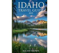 Idaho travel guide 2025: Explore Hidden Gems, Scenic Byways and Outdoor Adventures in the Gem State