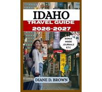 IDAHO TRAVEL GUIDE 2026-2027: An Ultimate Guide to an Unforgettable Adventure in the Dynamic City (The essential guide for timeless journeys and lasting stories)
