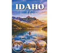 IDAHO TRAVEL GUIDE 2026 - 2027: Discover America’s Wild Gem with Scenic Drives, Soothing Hot Springs, Hiking Trails, National Parks, Bucket-List Adventures, and Smart Itineraries with Full-Color Maps.