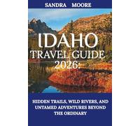 Idaho Travel Guide 2026:: Hidden Trails, Wild Rivers, and Untamed Adventures Beyond the Ordinary