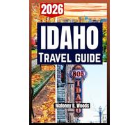 IDAHO TRAVEL GUIDE 2026: Traveler’s Manual with Itineraries, Outdoor Routes, Vacation Tips, Scenic Drives and City Stops