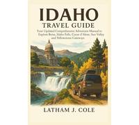 IDAHO TRAVEL GUIDE: Your Updated Comprehensive Adventure Manual to Explore Boise, Idaho Falls, Coeur d’Alene, Sun Valley and Yellowstone Gateways (Ultimate Travel Explorer)
