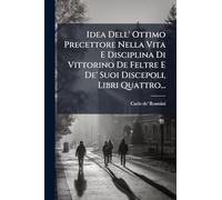 Idea Dell' Ottimo Precettore Nella Vita E Disciplina Di Vittorino De Feltre E De' Suoi Discepoli, Libri Quattro...