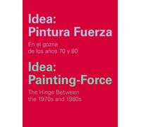 Idea: Pintura Fuerza / Idea: Painting-Force: En el gozne de los años 70 y 80 / The Hinge Between the 1970s and 1980s (Catálogos y Ediciones Especiales)