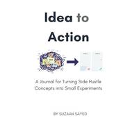 Idea to Action: A Journal for Turning Side Hustle Concepts into Small Experiments