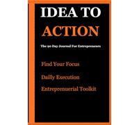 IDEA TO ACTION: The 90-Day Journal to Go from Business Idea to First Dollar
