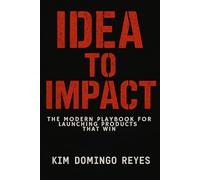 Idea to Impact: The Modern Playbook for Launching Products That Win