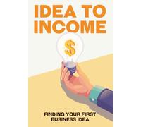 IDEA TO INCOME: HOW TO FIND YOUR FIRST BUSINESS IDEA (Escape the Rat Race)